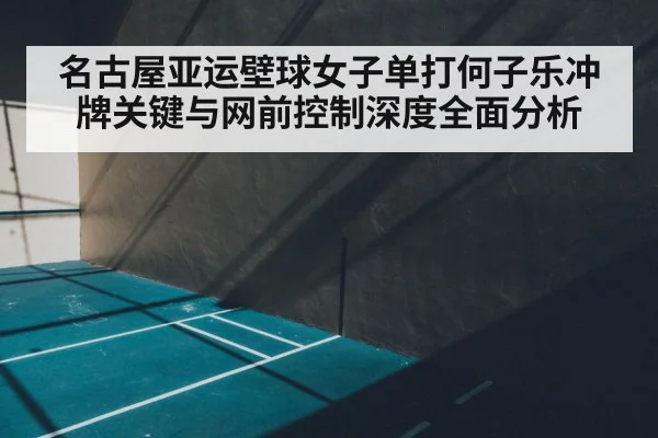 名古屋亚运壁球女子单打何子乐冲牌关键与网前控制深度全面分析