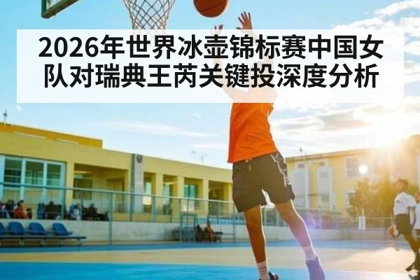 2026年世界冰壶锦标赛中国女队对瑞典王芮关键投深度分析