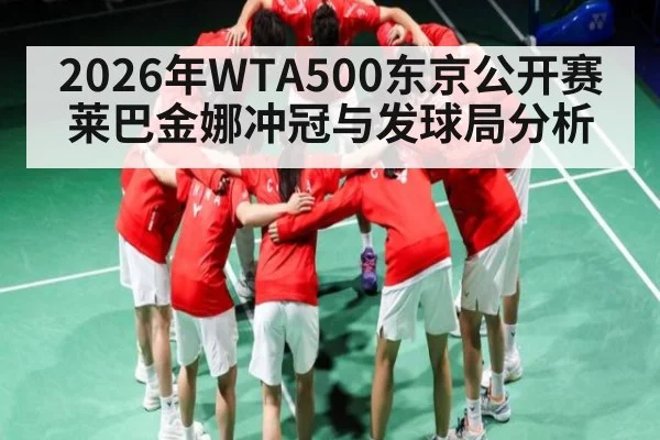 2026年WTA500东京公开赛莱巴金娜冲冠与发球局分析